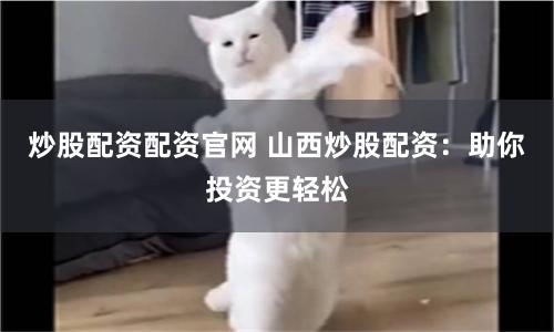 炒股配资配资官网 山西炒股配资：助你投资更轻松