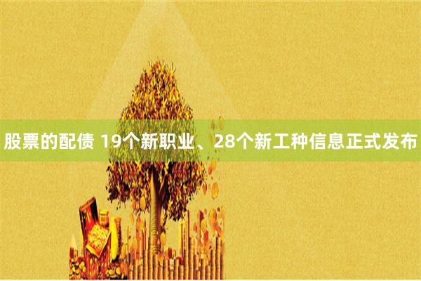 股票的配债 19个新职业、28个新工种信息正式发布