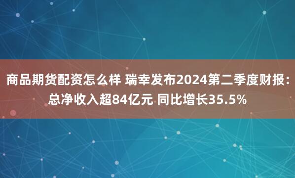 商品期货配资怎么样 瑞幸发布2024第二季度财报：总净收入超84亿元 同比增长35.5%