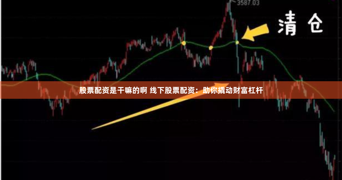 股票配资是干嘛的啊 线下股票配资：助你撬动财富杠杆