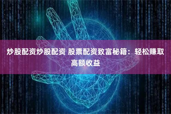 炒股配资炒股配资 股票配资致富秘籍:轻松赚取高额收益