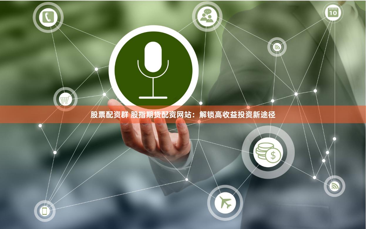 股票配资群 股指期货配资网站：解锁高收益投资新途径