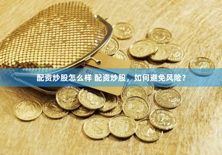 配资炒股怎么样 配资炒股，如何避免风险？