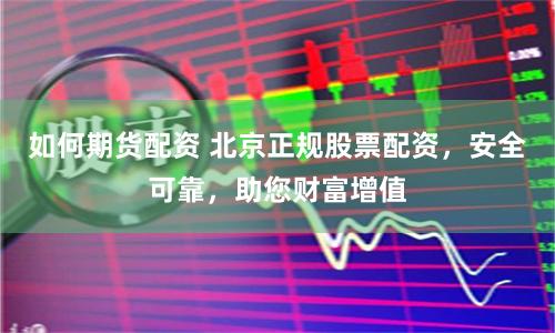 如何期货配资 北京正规股票配资，安全可靠，助您财富增值