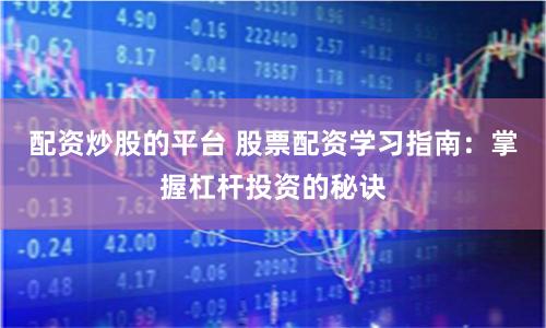 配资炒股的平台 股票配资学习指南：掌握杠杆投资的秘诀