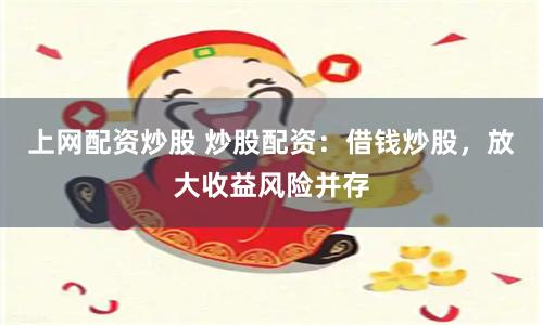 上网配资炒股 炒股配资：借钱炒股，放大收益风险并存