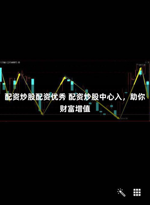 配资炒股配资优秀 配资炒股中心入，助你财富增值