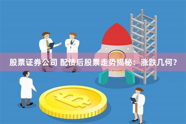 股票证券公司 配债后股票走势揭秘：涨跌几何？