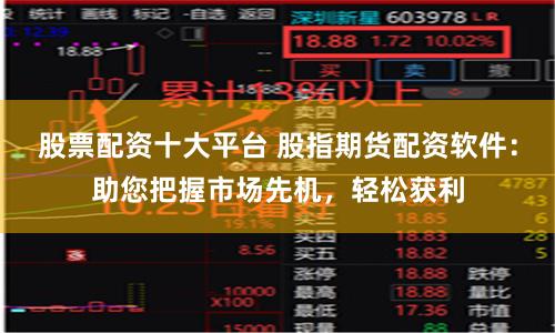 股票配资十大平台 股指期货配资软件:助您把握市场先机,轻松获利