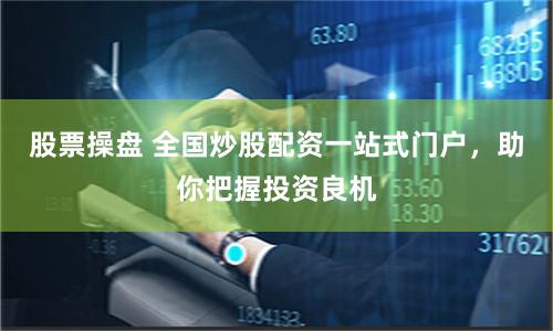 股票操盘 全国炒股配资一站式门户,助你把握投资良机