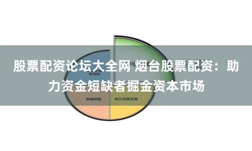 股票配资论坛大全网 烟台股票配资：助力资金短缺者掘金资本市场