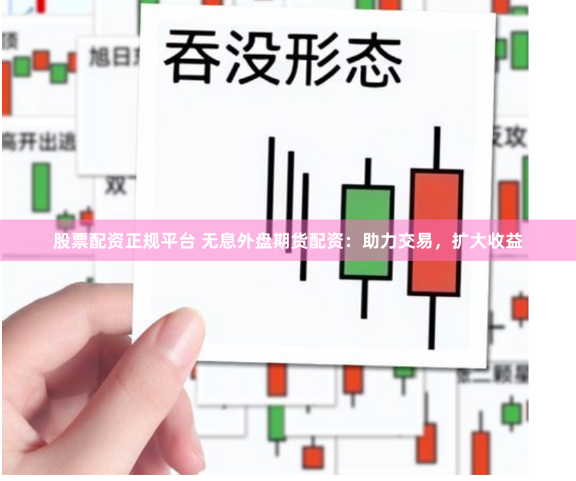 股票配资正规平台 无息外盘期货配资：助力交易，扩大收益