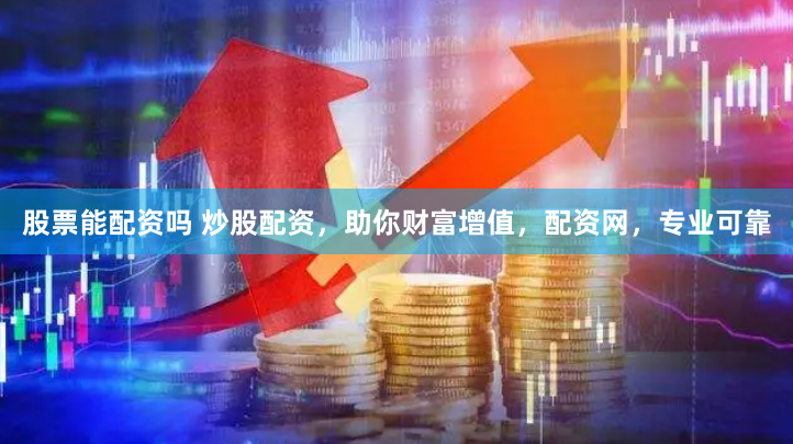 股票能配资吗 炒股配资，助你财富增值，配资网，专业可靠