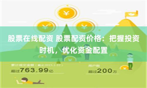 股票在线配资 股票配资价格：把握投资时机，优化资金配置