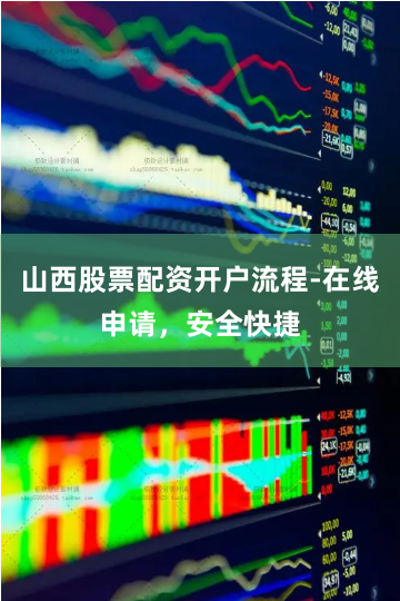 山西股票配资开户流程-在线申请，安全快捷