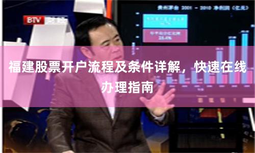 福建股票开户流程及条件详解，快速在线办理指南