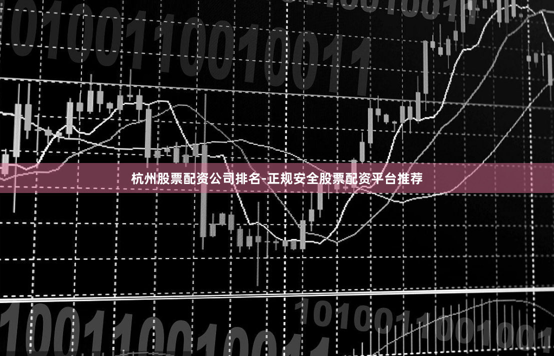 杭州股票配资公司排名-正规安全股票配资平台推荐