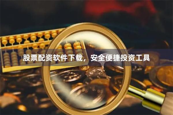 股票配资软件下载，安全便捷投资工具